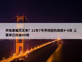 开拓者魔咒又来？22年7号秀将因伤缺席4-6周 上赛季已伤缺49场