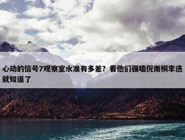 心动的信号7观察室水准有多差？看他们强嗑倪雨桐芈迭就知道了