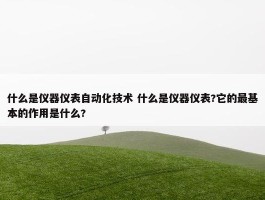 什么是仪器仪表自动化技术 什么是仪器仪表?它的最基本的作用是什么?