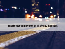 自动化设备哪里更优惠呢 自动化设备赚钱吗