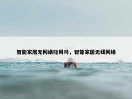 智能家居无网络能用吗，智能家居无线网络