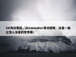 DK淘汰赛后，showmaker采访感慨：这是一届让发人深省的世界赛！