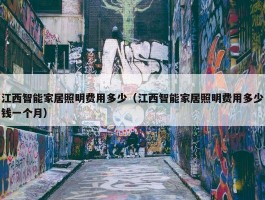 江西智能家居照明费用多少（江西智能家居照明费用多少钱一个月）