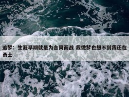 追梦：生涯早期就是为合同而战 我做梦也想不到我还在勇士