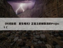 《时间旅者：重生曙光》正是之前被取消的Project C