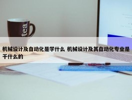 机械设计及自动化是学什么 机械设计及其自动化专业是干什么的