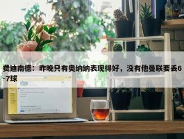 费迪南德：昨晚只有奥纳纳表现得好，没有他曼联要丢6-7球