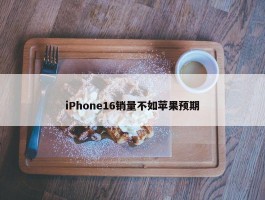 iPhone16销量不如苹果预期