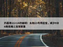 约基奇21+14仍输球！太阳23号秀捡宝，威少9分6助完爆二当家默里