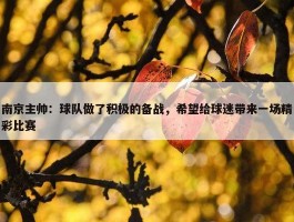 南京主帅：球队做了积极的备战，希望给球迷带来一场精彩比赛