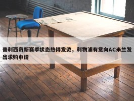 普利西奇新赛季状态热得发烫，利物浦有意向AC米兰发出求购申请