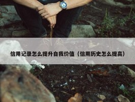 信用记录怎么提升自我价值（信用历史怎么提高）