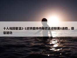 十人埃因霍温2-1逆转鹿特丹斯巴达迎联赛8连胜，德容建功