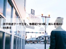 终于投进了一个三分，布朗尼7分3板，湖人半场40-66勇士