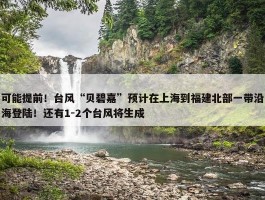 可能提前！台风“贝碧嘉”预计在上海到福建北部一带沿海登陆！还有1-2个台风将生成