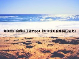 如何提升自我抗压能力ppt（如何提升自身抗压能力）