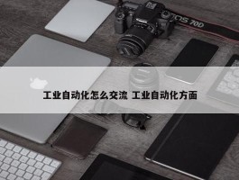 工业自动化怎么交流 工业自动化方面