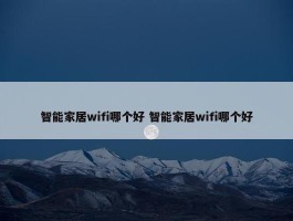 智能家居wifi哪个好 智能家居wifi哪个好