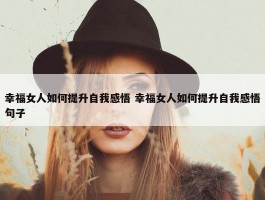 幸福女人如何提升自我感悟 幸福女人如何提升自我感悟句子