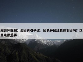 魔兽怀旧服：金团再引争议，团长开团红包算毛团吗？这些点很重要