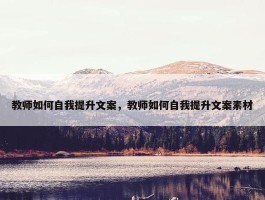 教师如何自我提升文案，教师如何自我提升文案素材