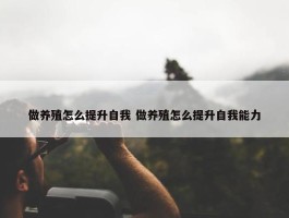 做养殖怎么提升自我 做养殖怎么提升自我能力