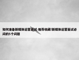 如何准备新媒体运营面试 推荐收藏!新媒体运营面试必问的5个问题