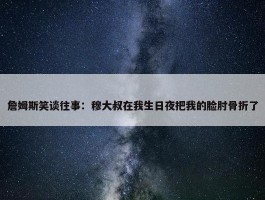 詹姆斯笑谈往事：穆大叔在我生日夜把我的脸肘骨折了