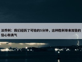 法乔利：我们经历了可怕的5分钟，这种胜利带来双倍的信心和勇气