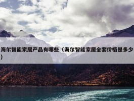 海尔智能家居产品有哪些（海尔智能家居全套价格是多少）