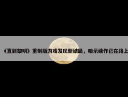 《直到黎明》重制版游戏发现新结局，暗示续作已在路上