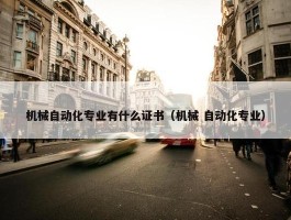 机械自动化专业有什么证书（机械 自动化专业）