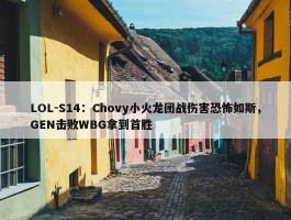 LOL-S14：Chovy小火龙团战伤害恐怖如斯，GEN击败WBG拿到首胜