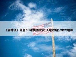 《黑神话》角色3D建模图欣赏 天蓬铁扇公主二姐等