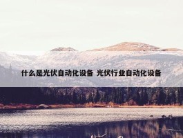 什么是光伏自动化设备 光伏行业自动化设备