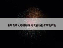 电气自动化考研难吗 电气自动化考研难不难