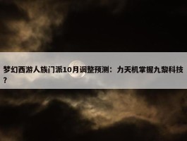 梦幻西游人族门派10月调整预测：力天机掌握九黎科技？