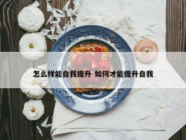 怎么样能自我提升 如何才能提升自我