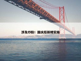 涉及炒股！国庆后新规实施