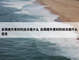 自我提升更好的说法是什么 自我提升更好的说法是什么意思