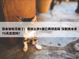 张本智和又输了！男双止步8强已两项出局 仅剩男单拿78天首奖吗？