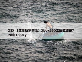 XSX_S改名玩家整活：Xbox360之后应该是720和1080了