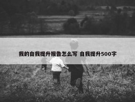 我的自我提升报告怎么写 自我提升500字