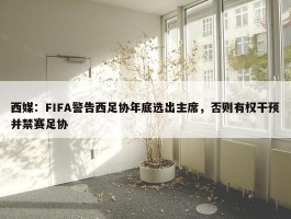 西媒：FIFA警告西足协年底选出主席，否则有权干预并禁赛足协