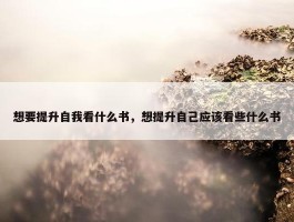 想要提升自我看什么书，想提升自己应该看些什么书