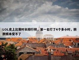 LOL史上比赛时长排行榜，第一名打了4个多小时，膀胱根本受不了