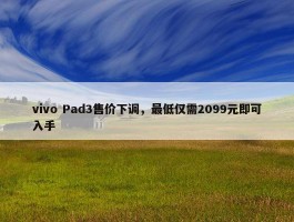 vivo Pad3售价下调，最低仅需2099元即可入手