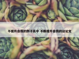 不提升自我的例子高中 不断提升自我的议论文