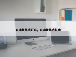 自动化集成好吗，自动化集成技术