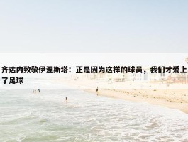 齐达内致敬伊涅斯塔：正是因为这样的球员，我们才爱上了足球